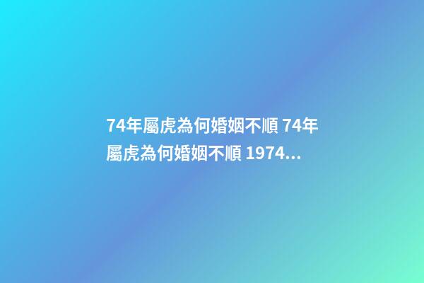 74年屬虎為何婚姻不順 74年屬虎為何婚姻不順 1974男虎一生幾次婚姻-第1張-觀(guān)點(diǎn)-玄機(jī)派